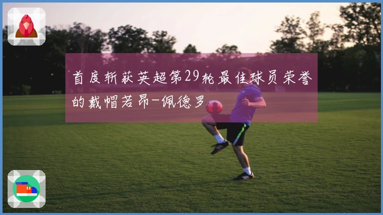 首度斩获英超第29轮最佳球员荣誉的戴帽若昂-佩德罗