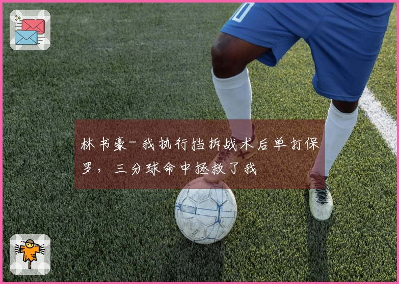 林书豪- 我执行挡拆战术后单打保罗，三分球命中拯救了我
