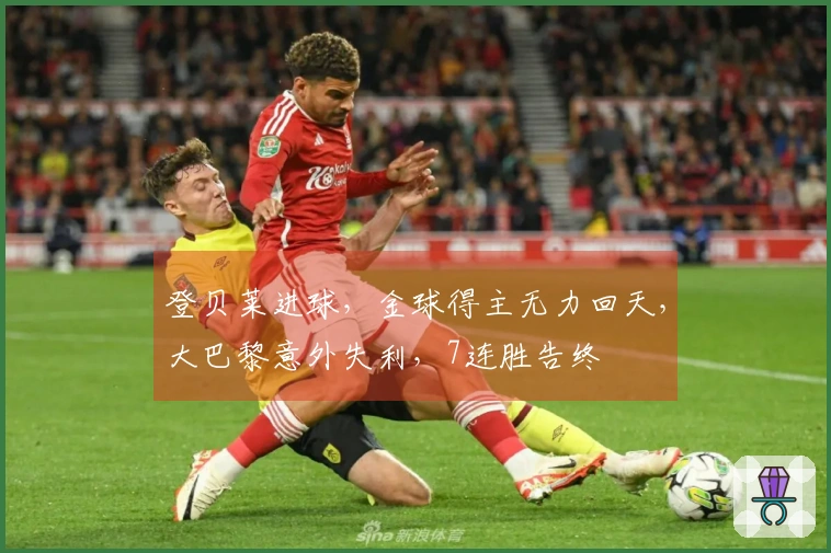 登贝莱进球，金球得主无力回天，大巴黎意外失利，7连胜告终