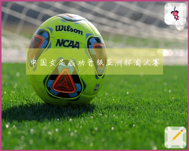 中国女足成功晋级亚洲杯淘汰赛