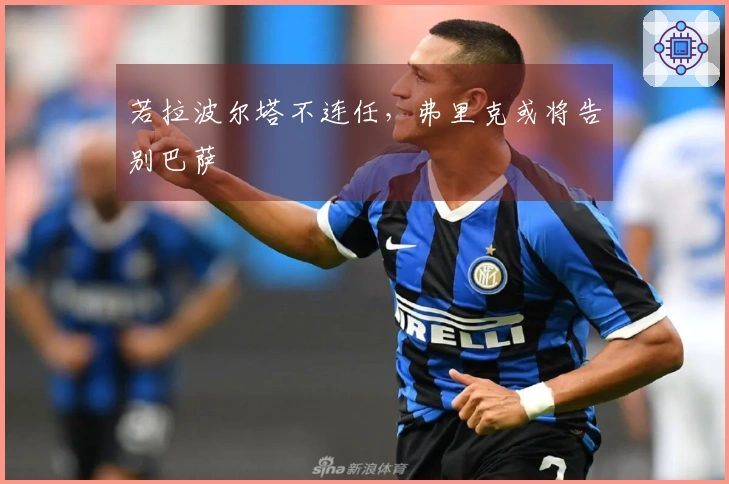 若拉波尔塔不连任，弗里克或将告别巴萨