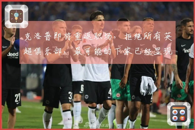 克洛普即将重返职场，拒绝所有英超俱乐部，最可能的下家已经显现