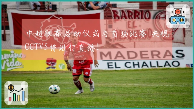 中超联赛启动仪式与首场比赛 央视CCTV5将进行直播！