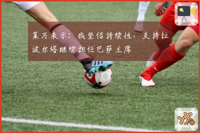 莱万表示：我坚信持续性，支持拉波尔塔继续担任巴萨主席