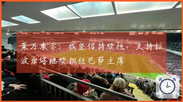 莱万表示：我坚信持续性，支持拉波尔塔继续担任巴萨主席