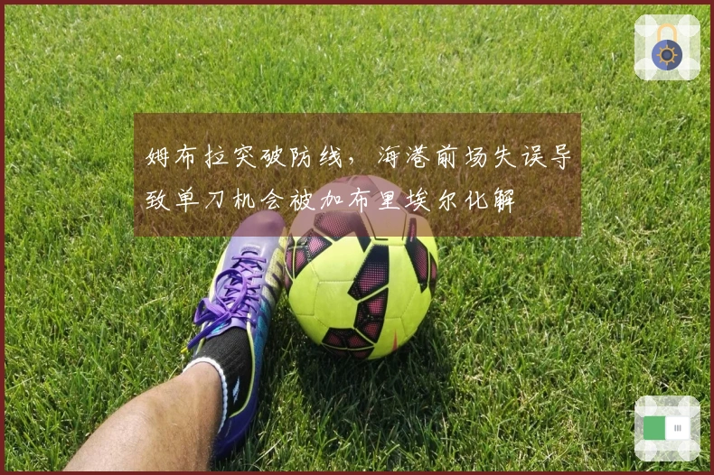 姆布拉突破防线，海港前场失误导致单刀机会被加布里埃尔化解