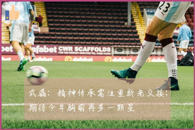 武磊：精神传承需注重新老交接；期待今年胸前再多一颗星
