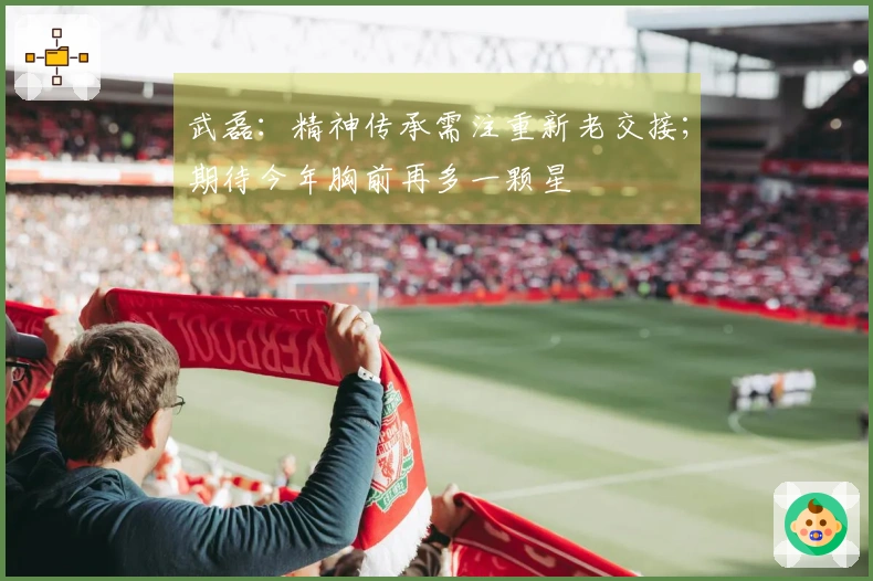 武磊：精神传承需注重新老交接；期待今年胸前再多一颗星