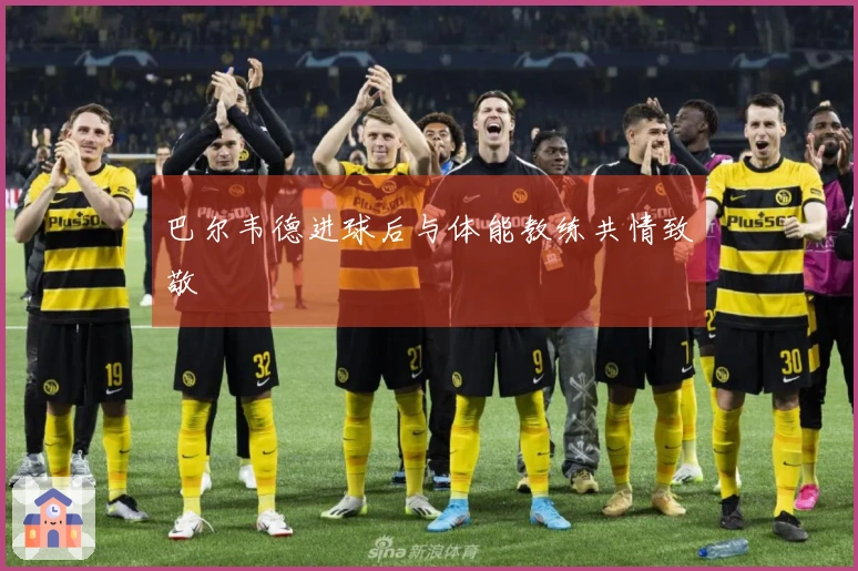 巴尔韦德进球后与体能教练共情致敬