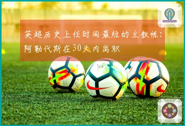 英超历史上任时间最短的主教练：阿勒代斯在30天内离职