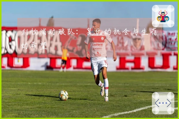 利物浦对狼队：复仇的机会与生存的希望