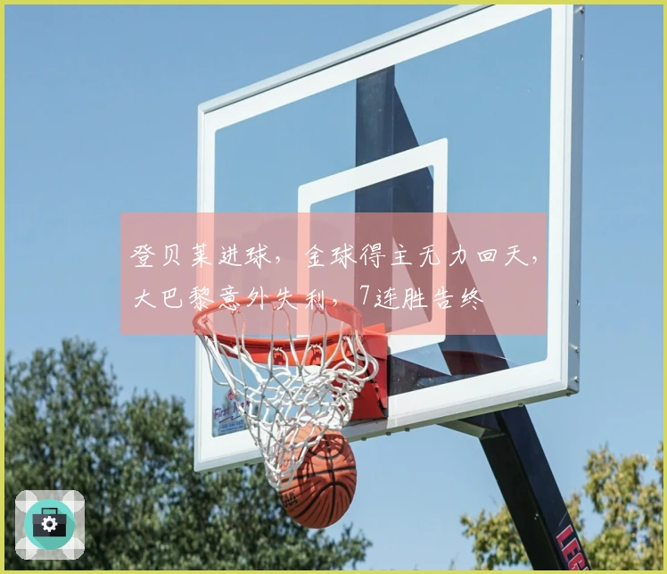 登贝莱进球，金球得主无力回天，大巴黎意外失利，7连胜告终