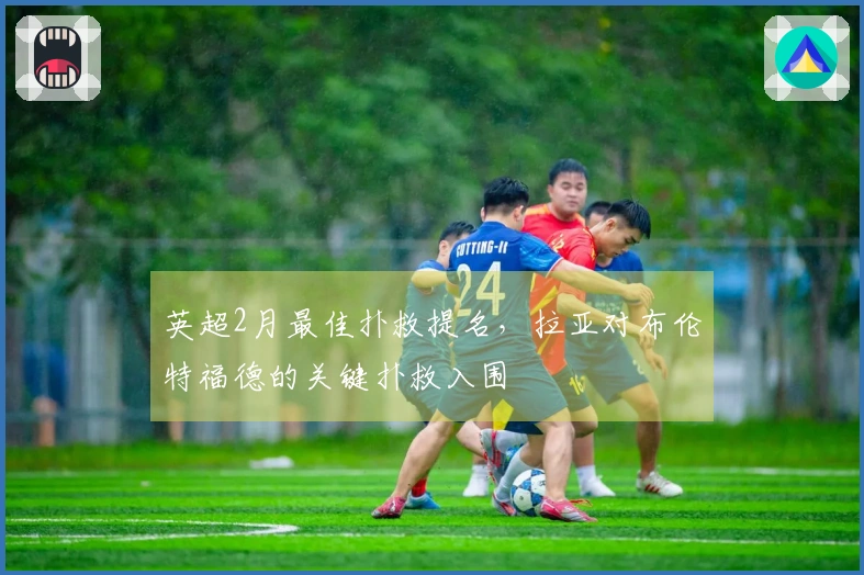 英超2月最佳扑救提名，拉亚对布伦特福德的关键扑救入围