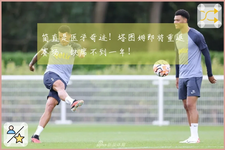 简直是医学奇迹！塔图姆即将重返赛场，缺席不到一年！