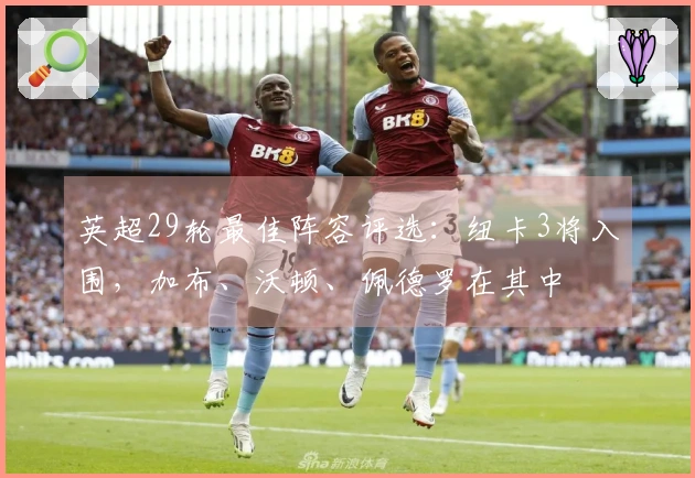 英超29轮最佳阵容评选：纽卡3将入围，加布、沃顿、佩德罗在其中