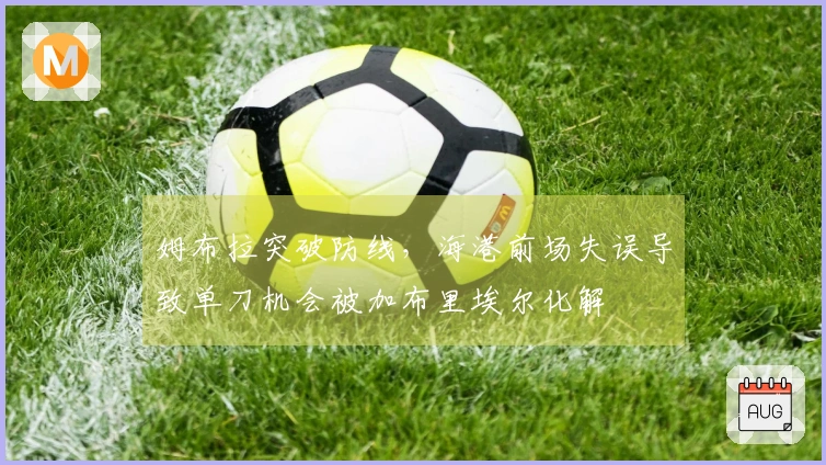 姆布拉突破防线，海港前场失误导致单刀机会被加布里埃尔化解