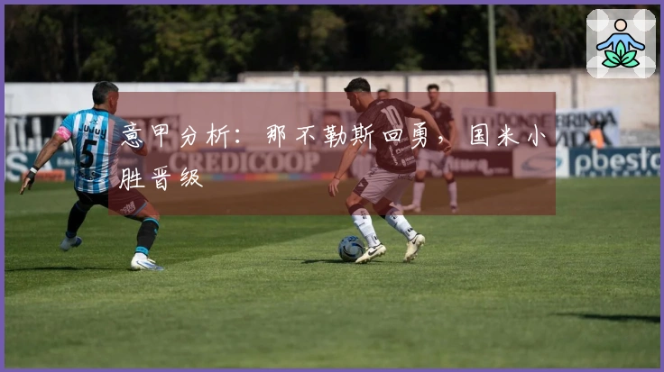 意甲分析：那不勒斯回勇，国米小胜晋级